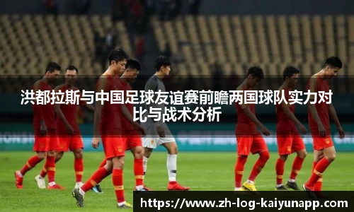 洪都拉斯与中国足球友谊赛前瞻两国球队实力对比与战术分析