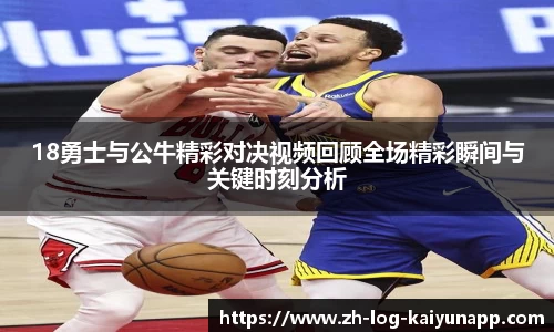 18勇士与公牛精彩对决视频回顾全场精彩瞬间与关键时刻分析