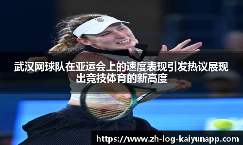 武汉网球队在亚运会上的速度表现引发热议展现出竞技体育的新高度