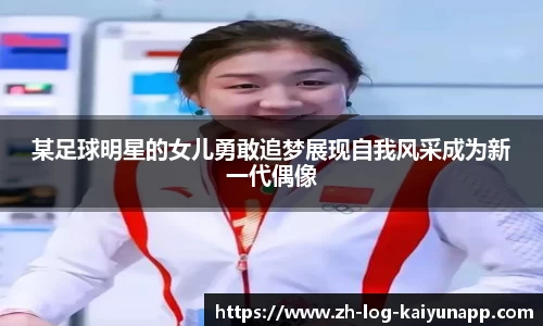 某足球明星的女儿勇敢追梦展现自我风采成为新一代偶像