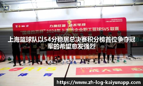 上海篮球队以54分稳居总决赛积分榜首位争夺冠军的希望愈发强烈