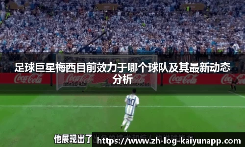 足球巨星梅西目前效力于哪个球队及其最新动态分析