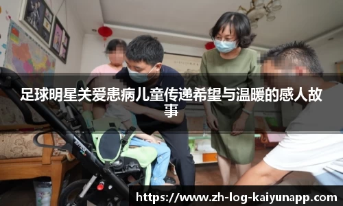 足球明星关爱患病儿童传递希望与温暖的感人故事