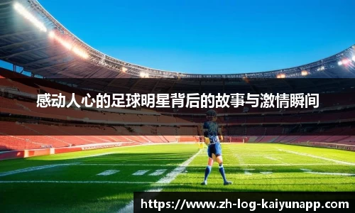 感动人心的足球明星背后的故事与激情瞬间