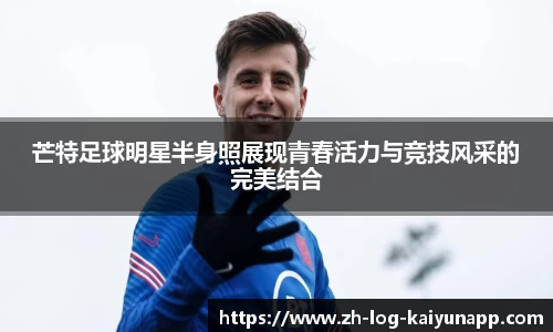 芒特足球明星半身照展现青春活力与竞技风采的完美结合